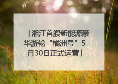 湘江首艘新能源豪华游轮“橘洲号”5月30日正式运营
