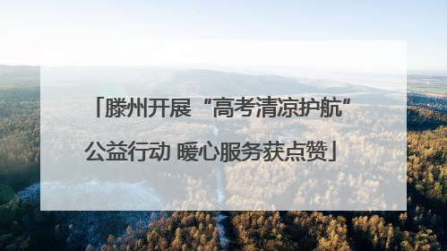 滕州开展“高考清凉护航”公益行动 暖心服务获点赞