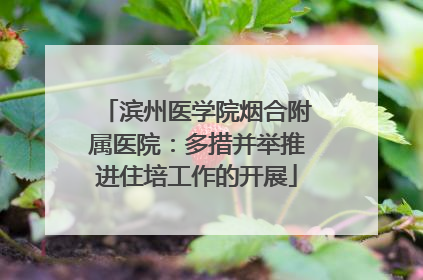 滨州医学院烟合附属医院：多措并举推进住培工作的开展