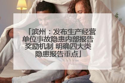 滨州：发布生产经营单位事故隐患内部报告奖励机制 明确四大类隐患报告重点