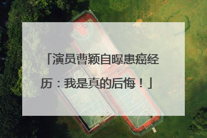 演员曹颖自曝患癌经历：我是真的后悔！