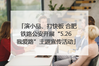 演小品、打快板 合肥铁路公安开展“5.26我爱路”主题宣传活动