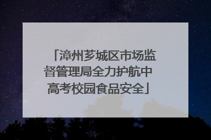 漳州芗城区市场监督管理局全力护航中高考校园食品安全