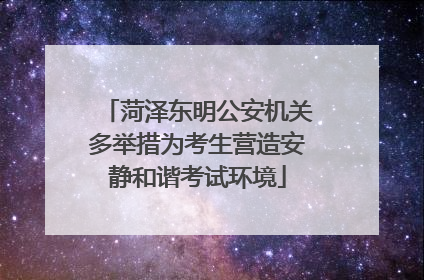 菏泽东明公安机关多举措为考生营造安静和谐考试环境