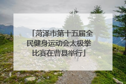菏泽市第十五届全民健身运动会太极拳比赛在曹县举行