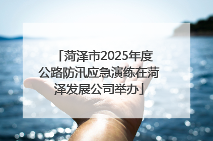 菏泽市2025年度公路防汛应急演练在菏泽发展公司举办
