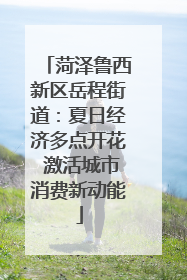 菏泽鲁西新区岳程街道：夏日经济多点开花 激活城市消费新动能