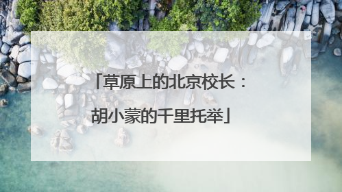 草原上的北京校长：胡小蒙的千里托举