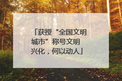 获授“全国文明城市”称号文明 兴化，何以动人