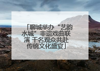 聊城举办“艺韵水城”非遗戏曲联演 千名观众共赴传统文化盛宴