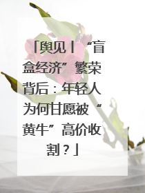 舆见丨“盲盒经济”繁荣背后：年轻人为何甘愿被“黄牛”高价收割？
