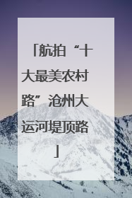 航拍“十大最美农村路”沧州大运河堤顶路