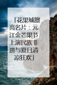 花果城擦亮名片：元江金芒果节上演民族非遗与夏日清凉狂欢