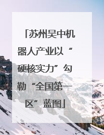 苏州吴中机器人产业以“硬核实力”勾勒“全国第一区”蓝图
