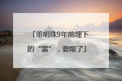 董明珠9年前埋下的“雷”，要爆了