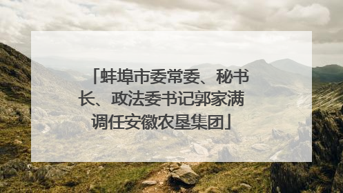 蚌埠市委常委、秘书长、政法委书记郭家满调任安徽农垦集团