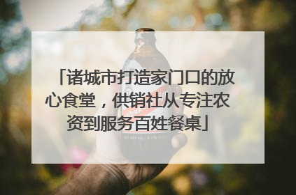 诸城市打造家门口的放心食堂，供销社从专注农资到服务百姓餐桌