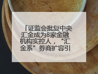 证监会批复中央汇金成为8家金融机构实控人，“汇金系”券商扩容引合并遐想
