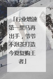 行业增速第一黑马再出手，爷爷不泡茶打造今夏复购王者