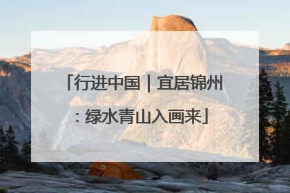 行进中国｜宜居锦州：绿水青山入画来