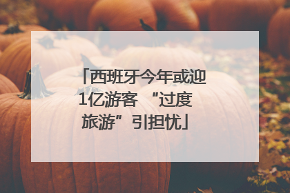 西班牙今年或迎1亿游客 “过度旅游”引担忧