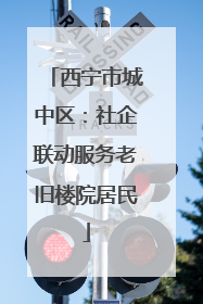西宁市城中区：社企联动服务老旧楼院居民