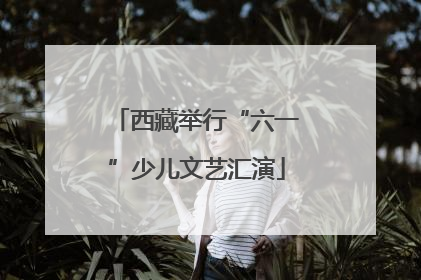 西藏举行“六一”少儿文艺汇演