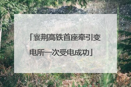 襄荆高铁首座牵引变电所一次受电成功