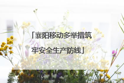 襄阳移动多举措筑牢安全生产防线