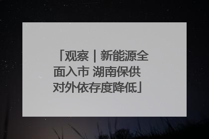 观察｜新能源全面入市 湖南保供对外依存度降低