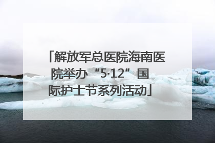 解放军总医院海南医院举办“5·12”国际护士节系列活动