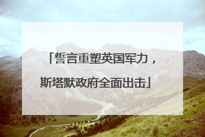 誓言重塑英国军力，斯塔默政府全面出击