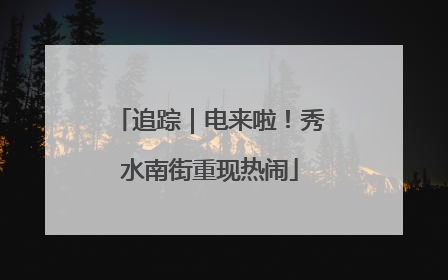 追踪｜电来啦！秀水南街重现热闹