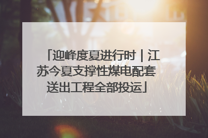 迎峰度夏进行时｜江苏今夏支撑性煤电配套送出工程全部投运