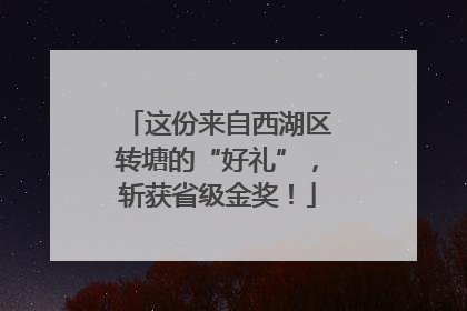 这份来自西湖区转塘的“好礼”，斩获省级金奖！