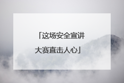 这场安全宣讲大赛直击人心