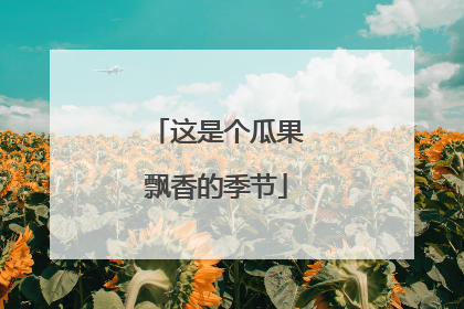 这是个瓜果飘香的季节