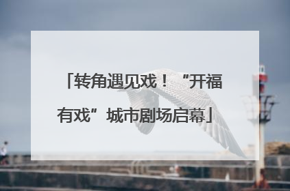 转角遇见戏！“开福有戏”城市剧场启幕