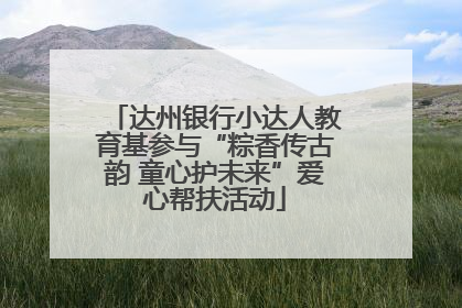 达州银行小达人教育基参与“粽香传古韵 童心护未来”爱心帮扶活动