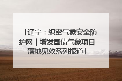 辽宁：织密气象安全防护网｜增发国债气象项目落地见效系列报道