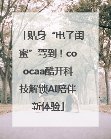 贴身“电子闺蜜”驾到！coocaa酷开科技解锁AI陪伴新体验