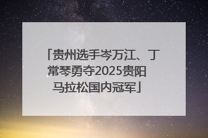 贵州选手岑万江、丁常琴勇夺2025贵阳马拉松国内冠军