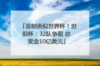 赛制类似世界杯！世俱杯：32队争霸 总奖金10亿美元