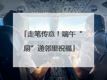 走笔传意！端午“扇”递邻里祝福