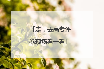 走，去高考评卷现场看一看