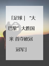 足球｜“大巴黎”大胜国米 首夺欧冠冠军