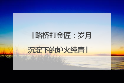 路桥打金匠：岁月沉淀下的炉火纯青