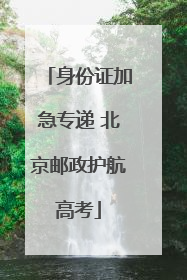 身份证加急专递 北京邮政护航高考