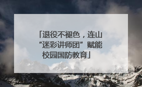 退役不褪色，连山“迷彩讲师团”赋能校园国防教育