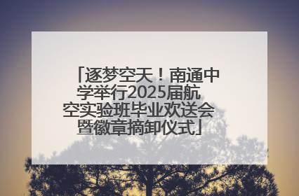 逐梦空天！南通中学举行2025届航空实验班毕业欢送会暨徽章摘卸仪式